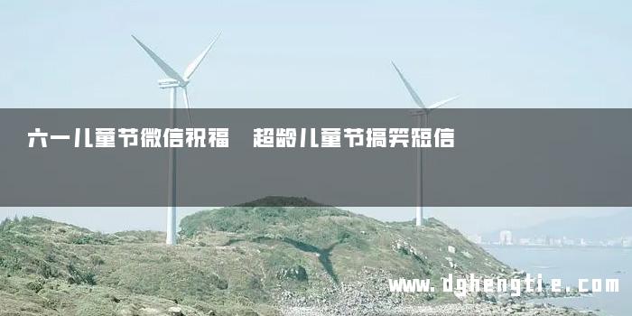 六一儿童节微信祝福 超龄儿童节搞笑短信